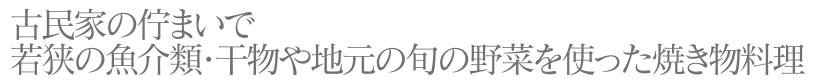 古民家の佇まいで若狭の魚介類・干物や地元の旬の野菜を使った焼き物料理